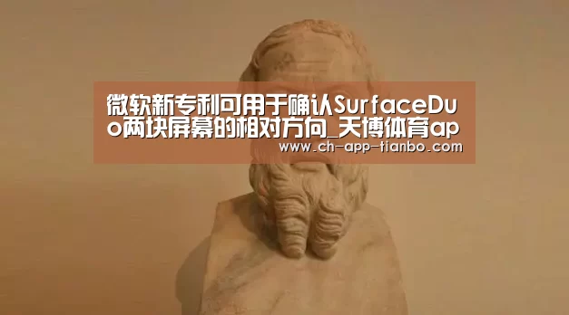 微软新专利可用于确认SurfaceDuo两块屏幕的相对方向_天博体育app下载(图4) 天博体育app下载