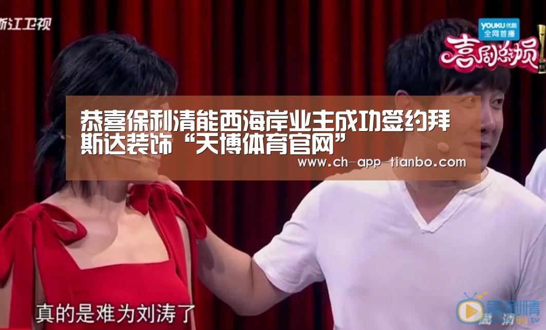 恭喜保利清能西海岸业主成功签约拜斯达装饰“天博体育官网”(图3) 天博体育下载