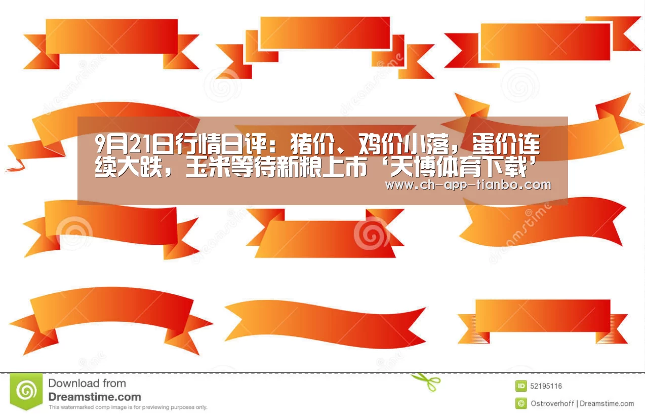 9月21日行情日评:猪价、鸡价小落,蛋价连续大跌,玉米等待新粮上市‘天博体育下载’(图1) 天博体育下载