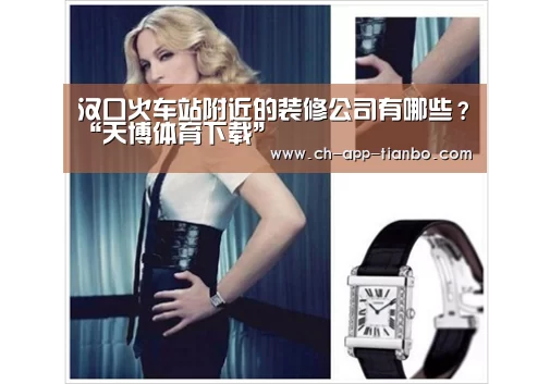 汉口火车站附近的装修公司有哪些?“天博体育下载”(图1) 天博体育下载